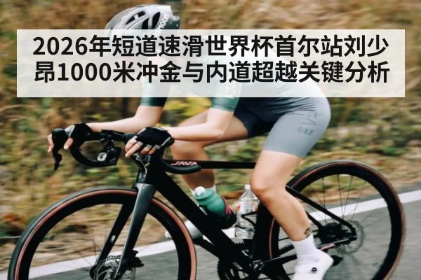 2026年短道速滑世界杯首尔站刘少昂1000米冲金与内道超越关键分析