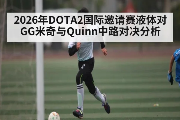 2026年DOTA2国际邀请赛液体对GG米奇与Quinn中路对决分析
