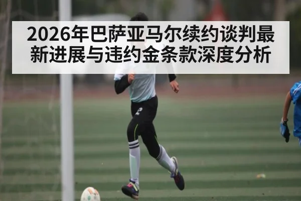 2026年巴萨亚马尔续约谈判最新进展与违约金条款深度分析